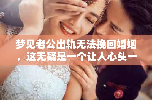 梦见老公出轨无法挽回婚姻，这无疑是一个让人心头一紧的梦境。在现实生活中，婚姻问题一直是人们关注的焦点，而梦境中的出轨，更是让人心生疑虑。那么，这样的梦境究竟预示着什么？我们又该如何面对呢？今天，就让我们一起来探讨一下这个话题。