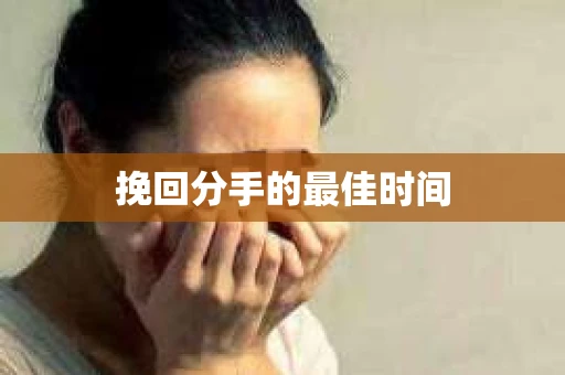 挽回分手的最佳时间 挽回分手的最佳时间
