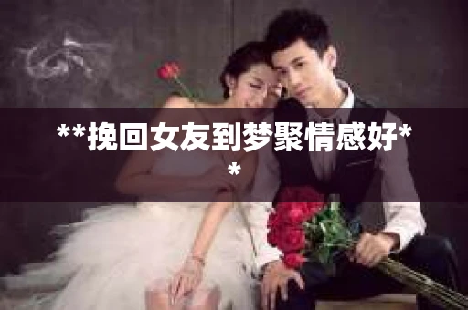 **挽回女友到梦聚情感好**