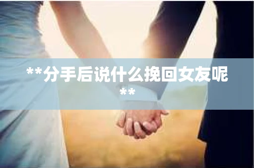 **分手后说什么挽回女友呢**