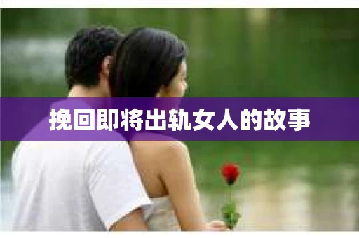 挽回即将出轨女人的故事