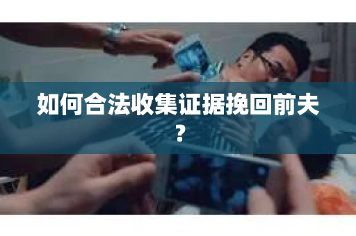 如何合法收集证据挽回前夫? 如何合法收集证据挽回前夫?
