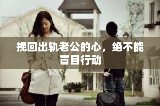 挽回出轨老公的心，绝不能盲目行动