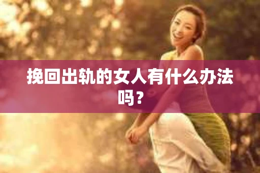 挽回出轨的女人有什么办法吗？