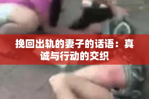 挽回出轨的妻子的话语：真诚与行动的交织