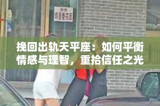挽回出轨天平座：如何平衡情感与理智，重拾信任之光
