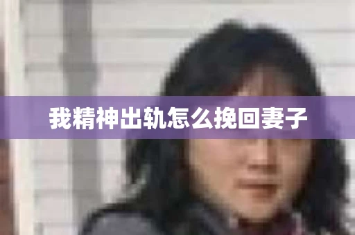 我精神出轨怎么挽回妻子