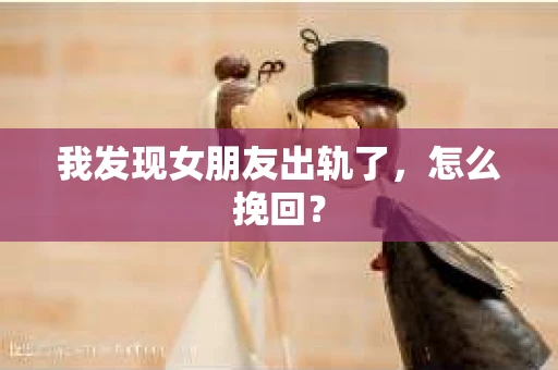 我发现女朋友出轨了，怎么挽回？