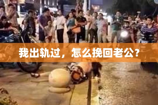 我出轨过，怎么挽回老公？