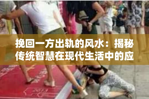 挽回一方出轨的风水：揭秘传统智慧在现代生活中的应用