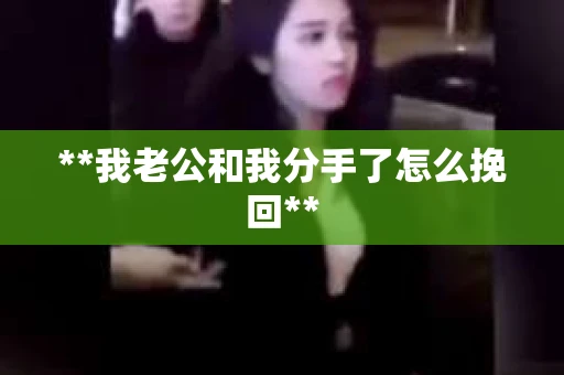 **我老公和我分手了怎么挽回**