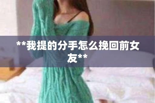 **我提的分手怎么挽回前女友**