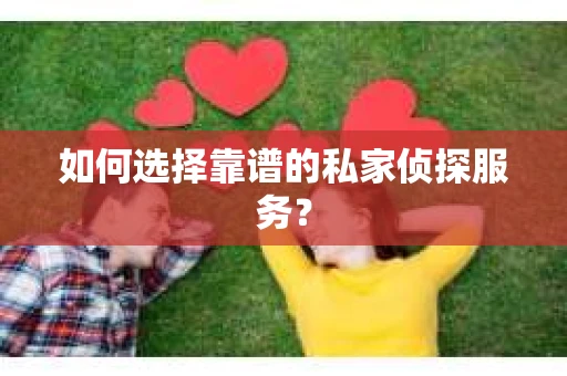 如何选择靠谱的私家侦探服务？