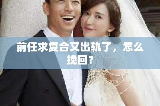 前任求复合又出轨了，怎么挽回？