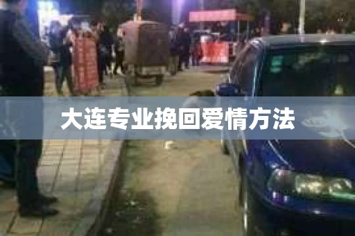 大连专业挽回爱情方法