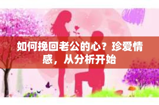如何挽回老公的心?珍爱情感,从分析开始 如何挽回老公的心?珍爱情感,从分析开始