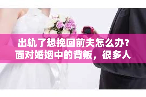 出轨了想挽回前夫怎么办？面对婚姻中的背叛，很多人都会感到痛苦和无助。但生活总是充满了转机，如果你真心想要挽回前夫，那么以下这些方法或许能给你一些启示。