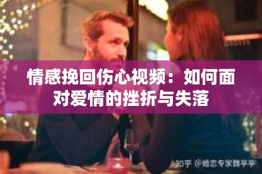 情感挽回伤心视频：如何面对爱情的挫折与失落