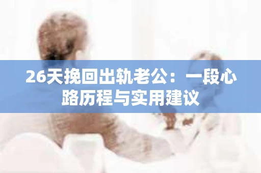 26天挽回出轨老公：一段心路历程与实用建议