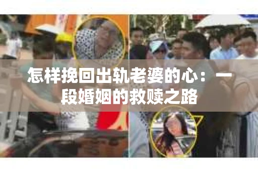 怎样挽回出轨老婆的心：一段婚姻的救赎之路