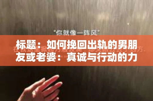 标题：如何挽回出轨的男朋友或老婆：真诚与行动的力量