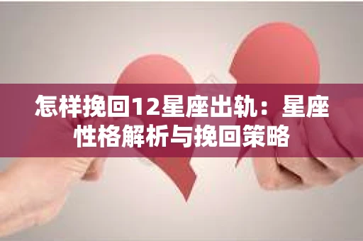 怎样挽回12星座出轨：星座性格解析与挽回策略