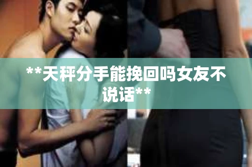 **天秤分手能挽回吗女友不说话**