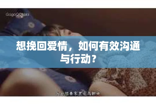 想挽回爱情，如何有效沟通与行动？
