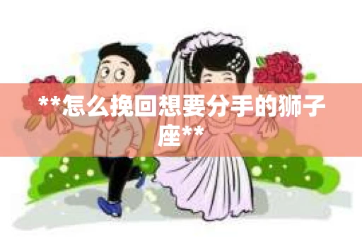 **怎么挽回想要分手的狮子座**