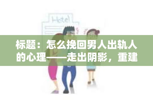 标题：怎么挽回男人出轨人的心理——走出阴影，重建信任