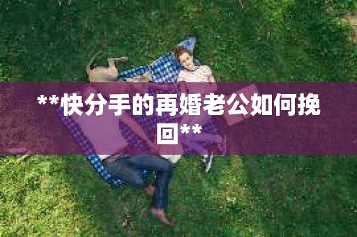 **快分手的再婚老公如何挽回**