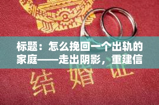 标题：怎么挽回一个出轨的家庭——走出阴影，重建信任之路