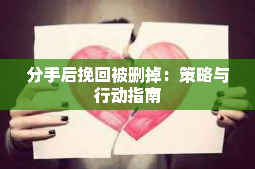 分手后挽回被删掉：策略与行动指南
