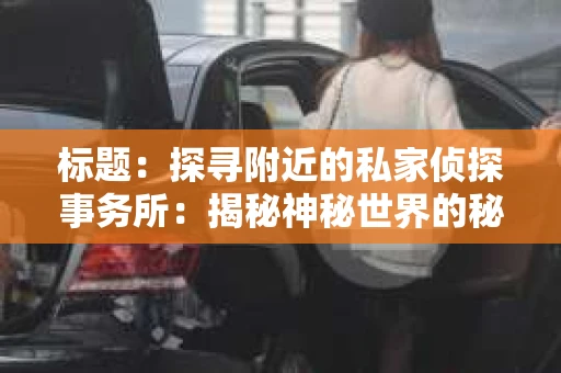 标题：探寻附近的私家侦探事务所：揭秘神秘世界的秘密通道