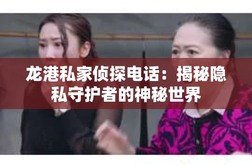 龙港私家侦探电话：揭秘隐私守护者的神秘世界