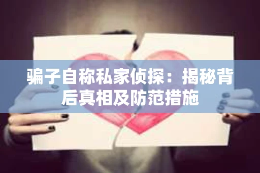骗子自称私家侦探：揭秘背后真相及防范措施