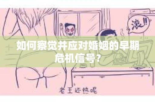 如何察觉并应对婚姻的早期危机信号？
