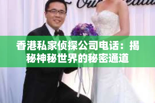 香港私家侦探公司电话：揭秘神秘世界的秘密通道