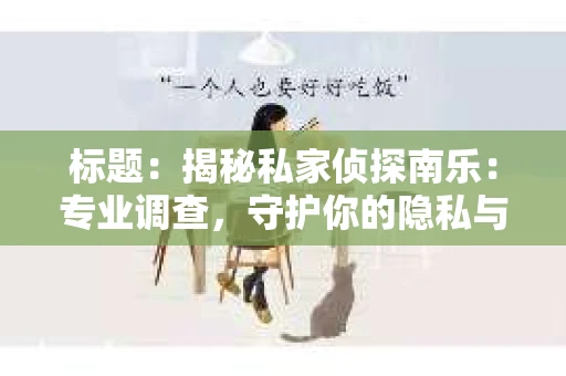 标题：揭秘私家侦探南乐：专业调查，守护你的隐私与权益