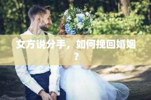女方说分手，如何挽回婚姻？