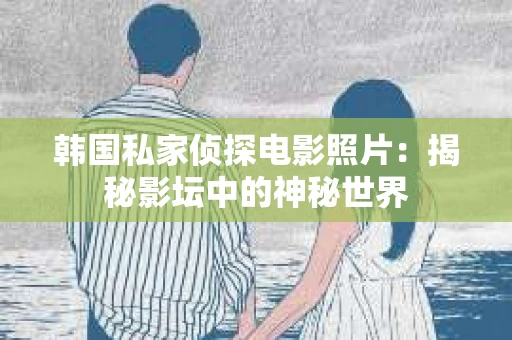 韩国私家侦探电影照片：揭秘影坛中的神秘世界
