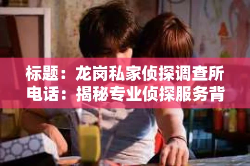 标题：龙岗私家侦探调查所电话：揭秘专业侦探服务背后的故事