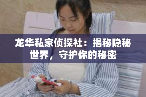 龙华私家侦探社：揭秘隐秘世界，守护你的秘密