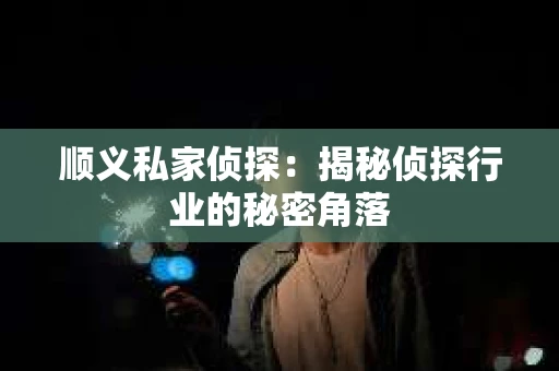 顺义私家侦探：揭秘侦探行业的秘密角落