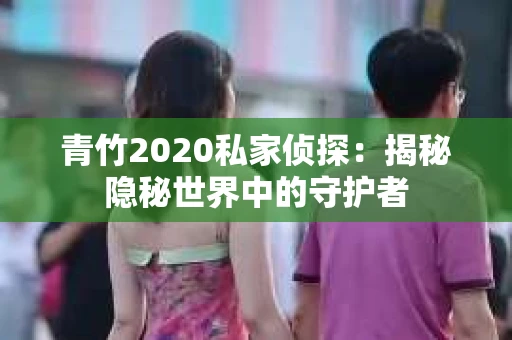 青竹2020私家侦探：揭秘隐秘世界中的守护者