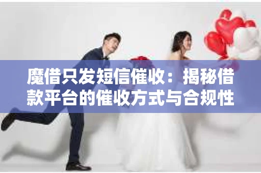 魔借只发短信催收：揭秘借款平台的催收方式与合规性