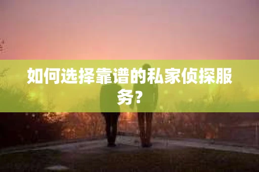 如何选择靠谱的私家侦探服务? 如何选择靠谱的私家侦探服务?