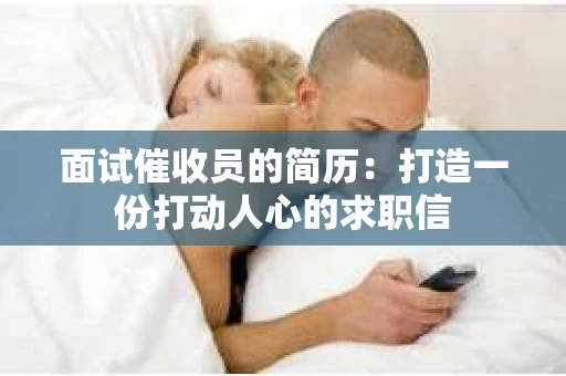 面试催收员的简历：打造一份打动人心的求职信