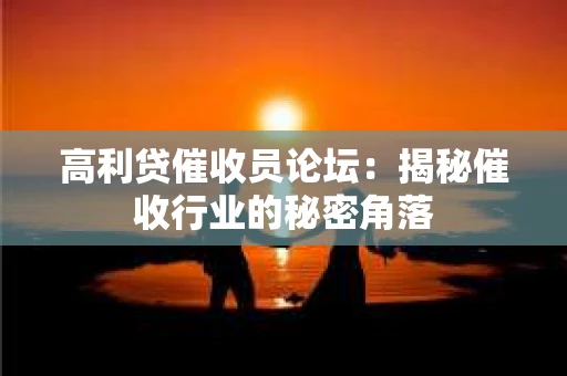 高利贷催收员论坛：揭秘催收行业的秘密角落