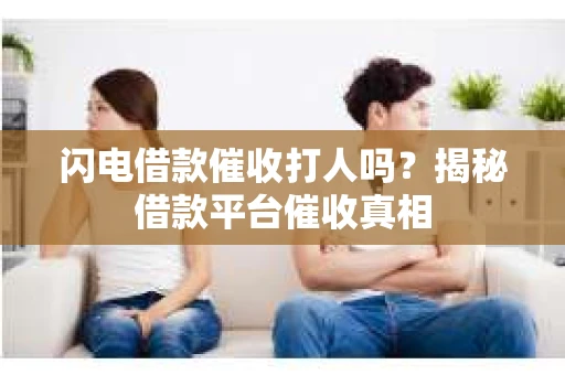 闪电借款催收打人吗？揭秘借款平台催收真相